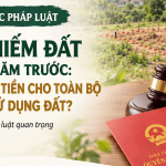 LẤN, CHIẾM ĐẤT TỪ NHIỀU NĂM TRƯỚC: CÓ PHẢI NỘP TIỀN CHO TOÀN BỘ THỜI GIAN SỬ DỤNG ĐẤT?